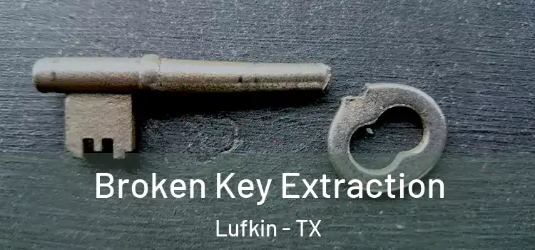Broken Key Extraction Lufkin - TX